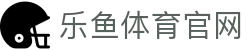 乐鱼体育(LEYU SPORT)官方网站 - 激情澎湃的体育游戏娱乐生态